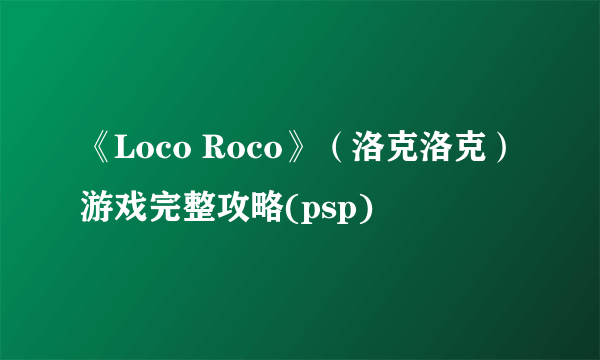 《Loco Roco》(洛克洛克)游戏完整攻略(psp)