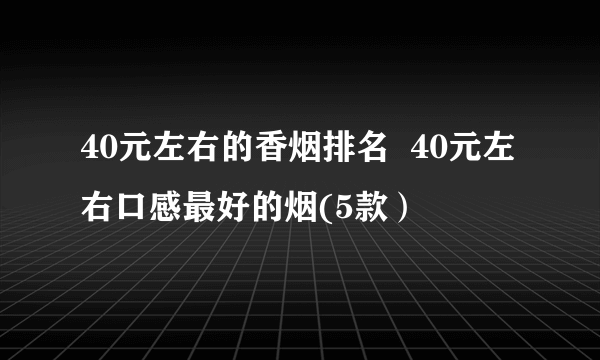 40元左右的香烟排名 40元左右口感最好的烟(5款)